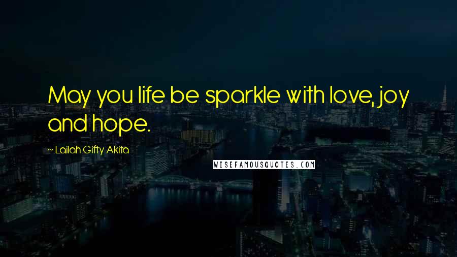 Lailah Gifty Akita Quotes: May you life be sparkle with love, joy and hope.