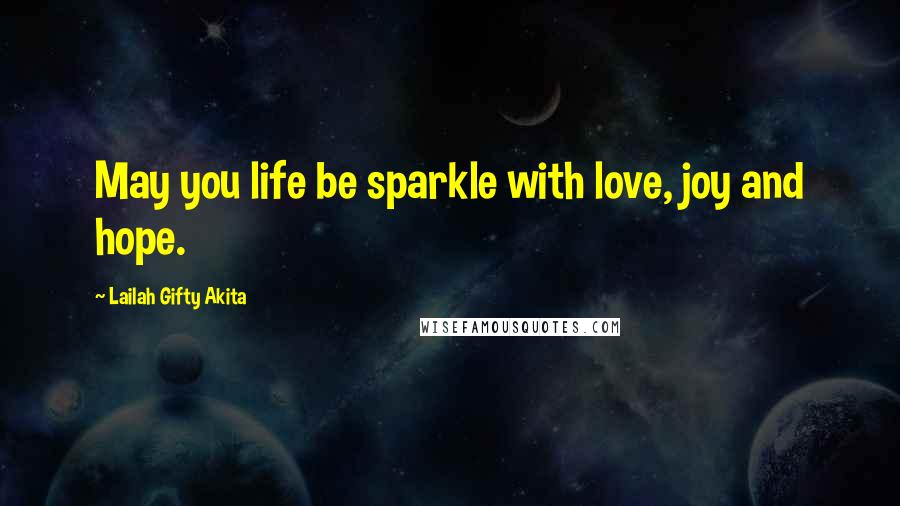Lailah Gifty Akita Quotes: May you life be sparkle with love, joy and hope.
