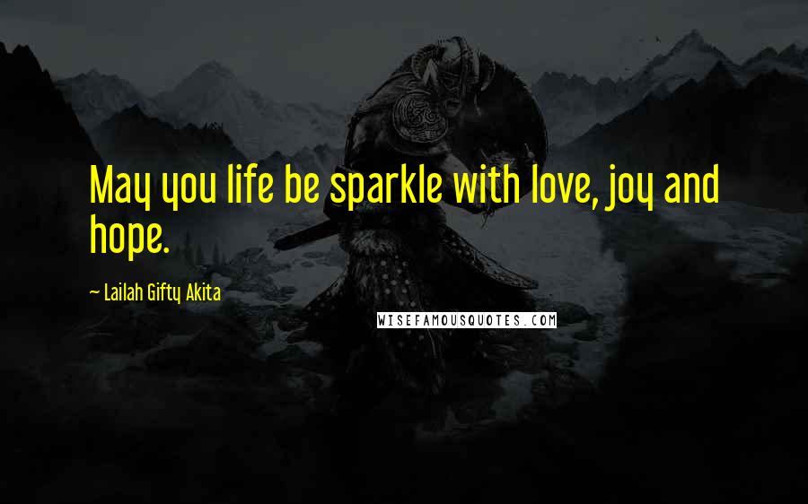 Lailah Gifty Akita Quotes: May you life be sparkle with love, joy and hope.