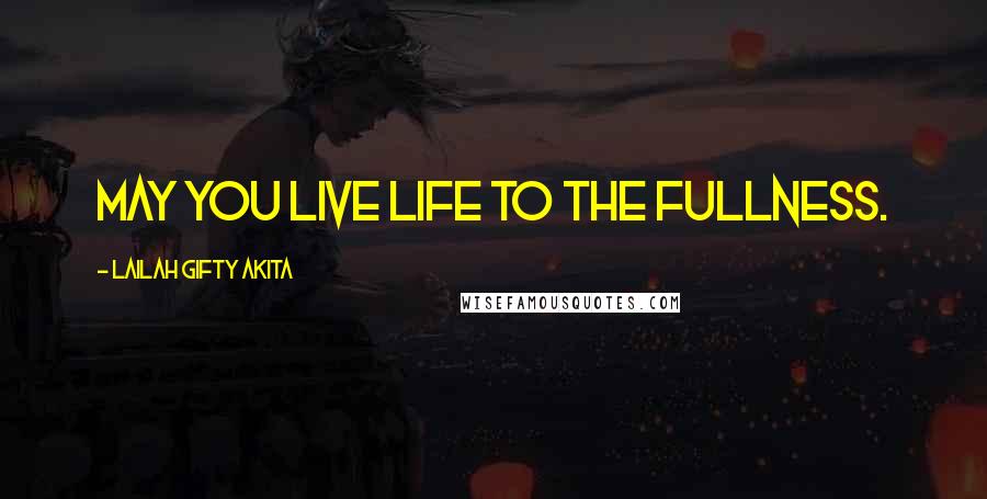 Lailah Gifty Akita Quotes: May you live life to the fullness.