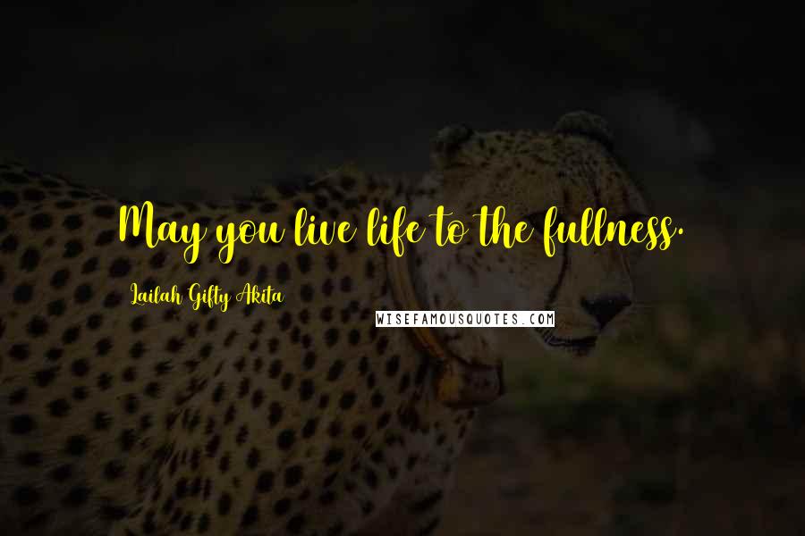 Lailah Gifty Akita Quotes: May you live life to the fullness.