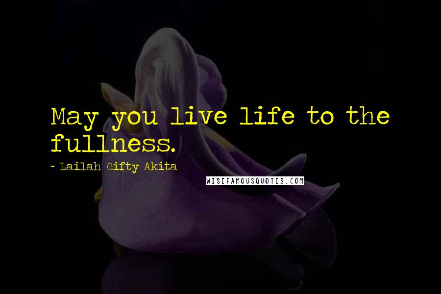 Lailah Gifty Akita Quotes: May you live life to the fullness.