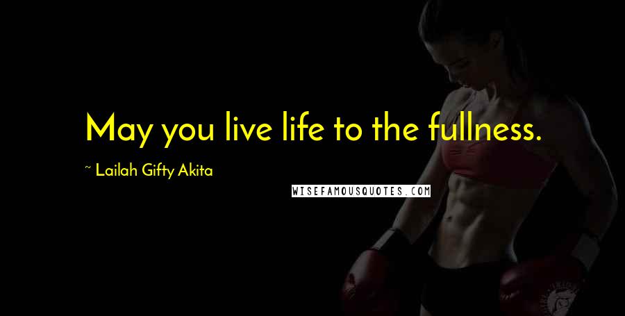 Lailah Gifty Akita Quotes: May you live life to the fullness.