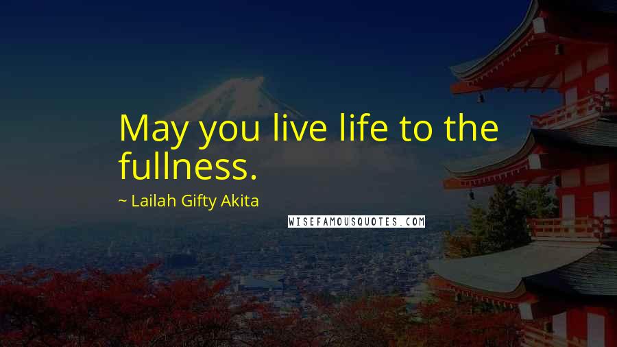 Lailah Gifty Akita Quotes: May you live life to the fullness.