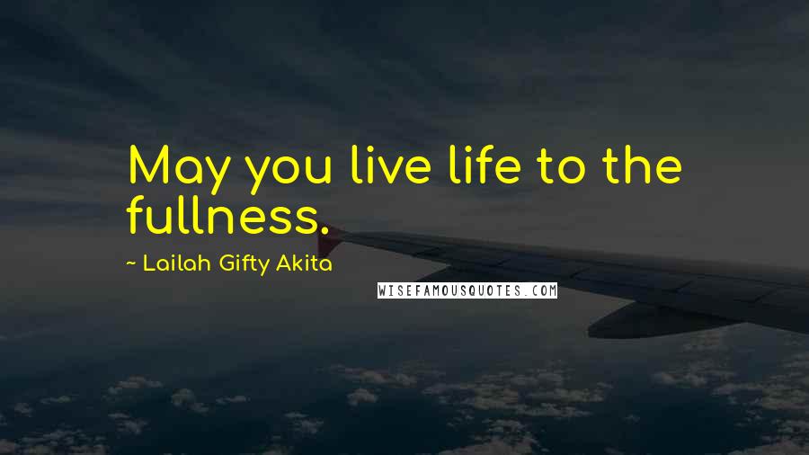 Lailah Gifty Akita Quotes: May you live life to the fullness.