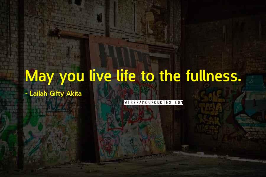 Lailah Gifty Akita Quotes: May you live life to the fullness.