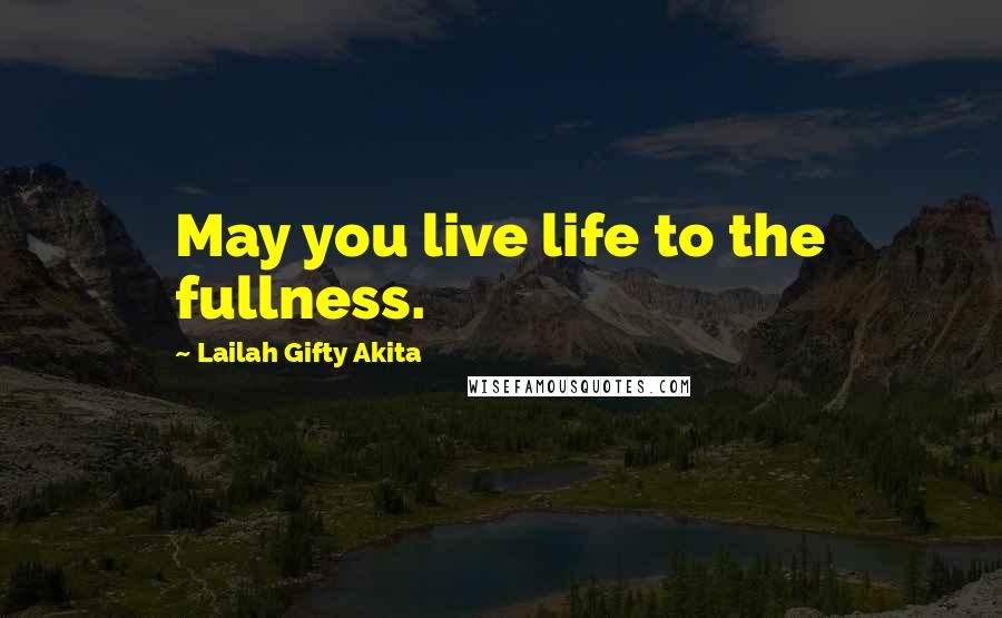 Lailah Gifty Akita Quotes: May you live life to the fullness.