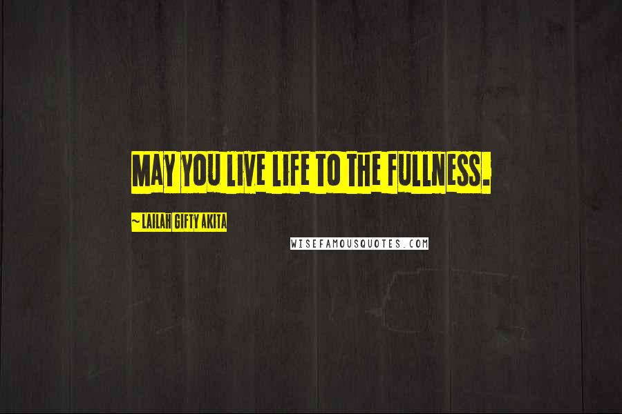 Lailah Gifty Akita Quotes: May you live life to the fullness.