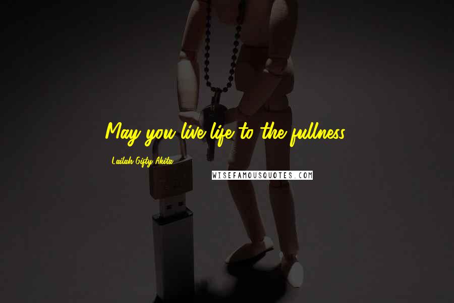 Lailah Gifty Akita Quotes: May you live life to the fullness.