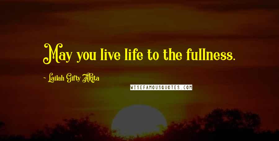 Lailah Gifty Akita Quotes: May you live life to the fullness.