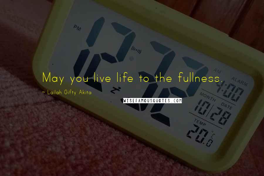 Lailah Gifty Akita Quotes: May you live life to the fullness.