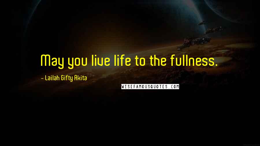 Lailah Gifty Akita Quotes: May you live life to the fullness.