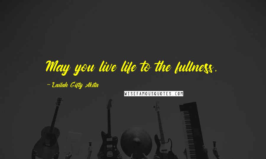 Lailah Gifty Akita Quotes: May you live life to the fullness.