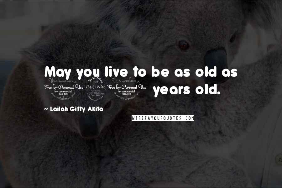 Lailah Gifty Akita Quotes: May you live to be as old as 120 years old.