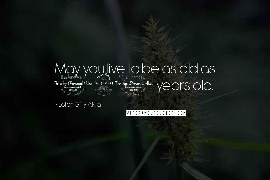 Lailah Gifty Akita Quotes: May you live to be as old as 120 years old.