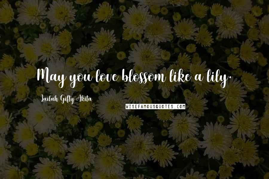 Lailah Gifty Akita Quotes: May you love blossom like a lily.