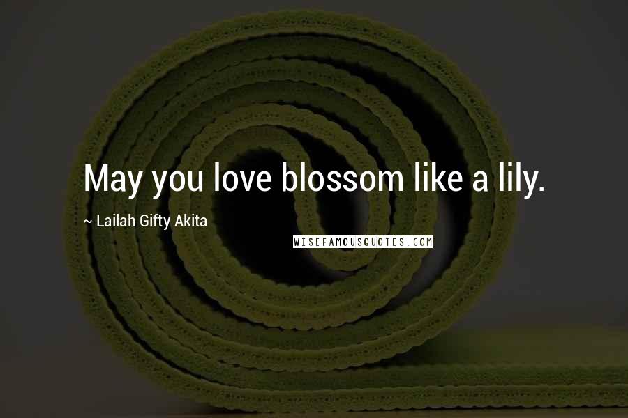 Lailah Gifty Akita Quotes: May you love blossom like a lily.
