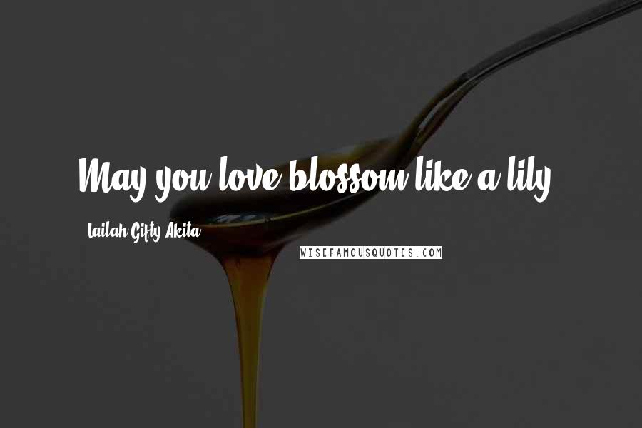 Lailah Gifty Akita Quotes: May you love blossom like a lily.
