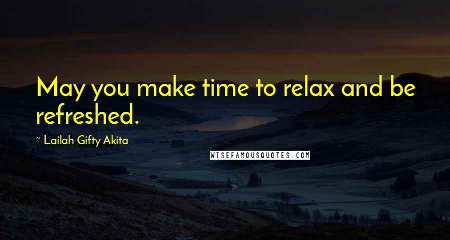 Lailah Gifty Akita Quotes: May you make time to relax and be refreshed.