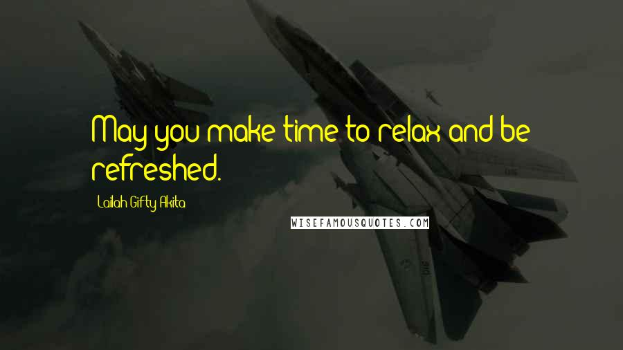 Lailah Gifty Akita Quotes: May you make time to relax and be refreshed.