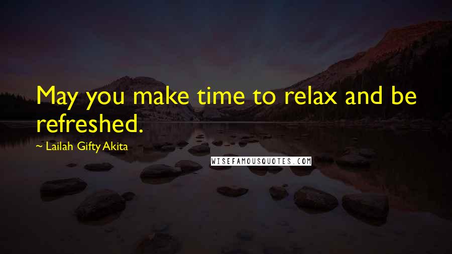 Lailah Gifty Akita Quotes: May you make time to relax and be refreshed.