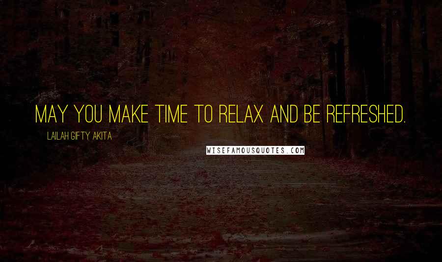 Lailah Gifty Akita Quotes: May you make time to relax and be refreshed.