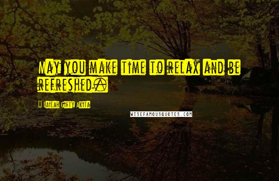 Lailah Gifty Akita Quotes: May you make time to relax and be refreshed.