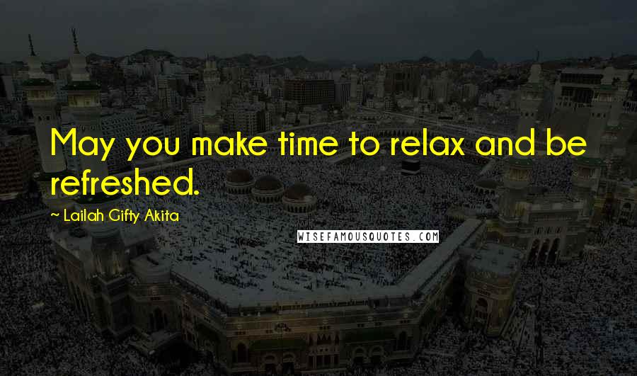 Lailah Gifty Akita Quotes: May you make time to relax and be refreshed.