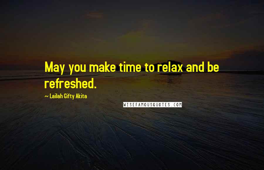 Lailah Gifty Akita Quotes: May you make time to relax and be refreshed.