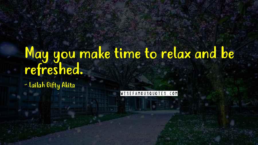 Lailah Gifty Akita Quotes: May you make time to relax and be refreshed.