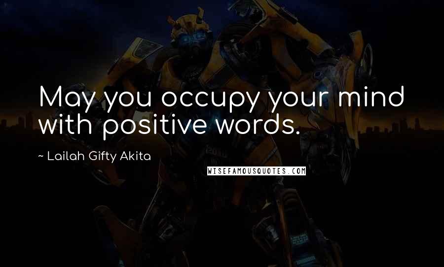 Lailah Gifty Akita Quotes: May you occupy your mind with positive words.