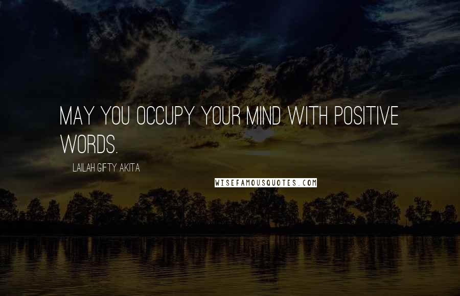 Lailah Gifty Akita Quotes: May you occupy your mind with positive words.