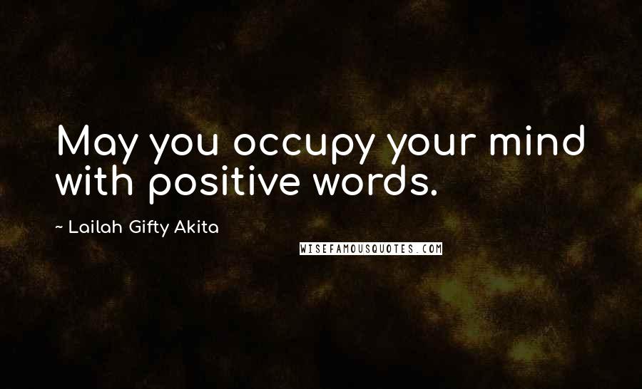 Lailah Gifty Akita Quotes: May you occupy your mind with positive words.