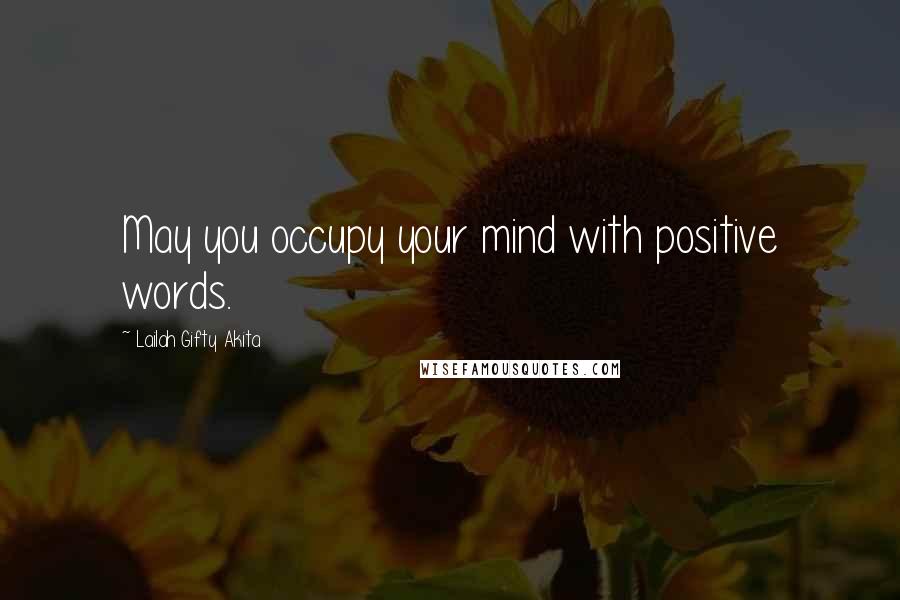 Lailah Gifty Akita Quotes: May you occupy your mind with positive words.