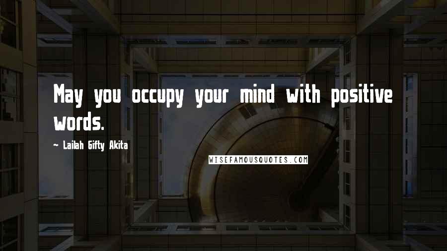 Lailah Gifty Akita Quotes: May you occupy your mind with positive words.