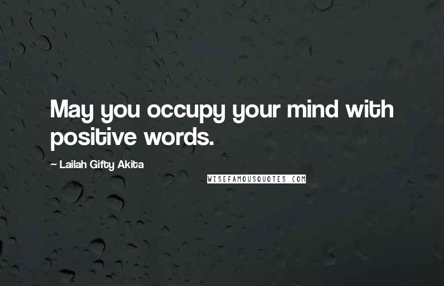 Lailah Gifty Akita Quotes: May you occupy your mind with positive words.