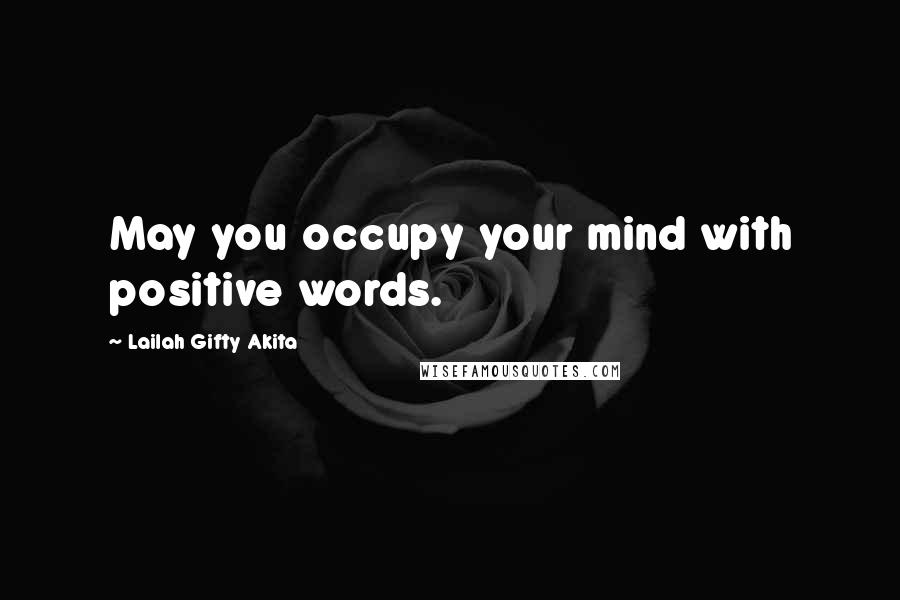 Lailah Gifty Akita Quotes: May you occupy your mind with positive words.