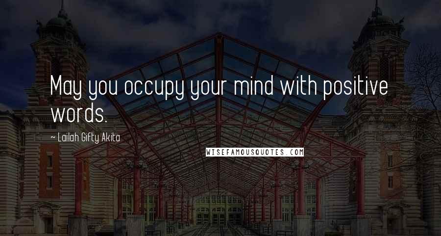 Lailah Gifty Akita Quotes: May you occupy your mind with positive words.