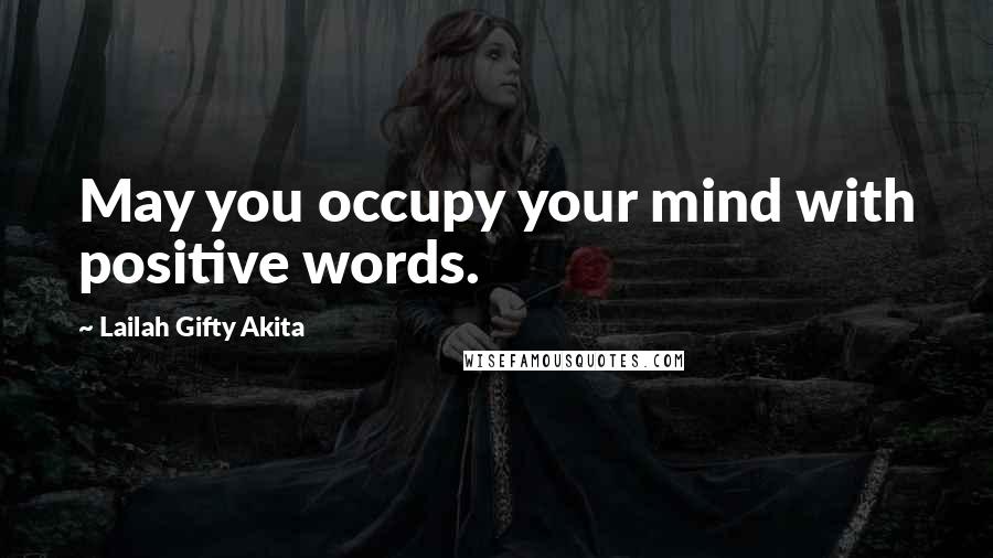 Lailah Gifty Akita Quotes: May you occupy your mind with positive words.