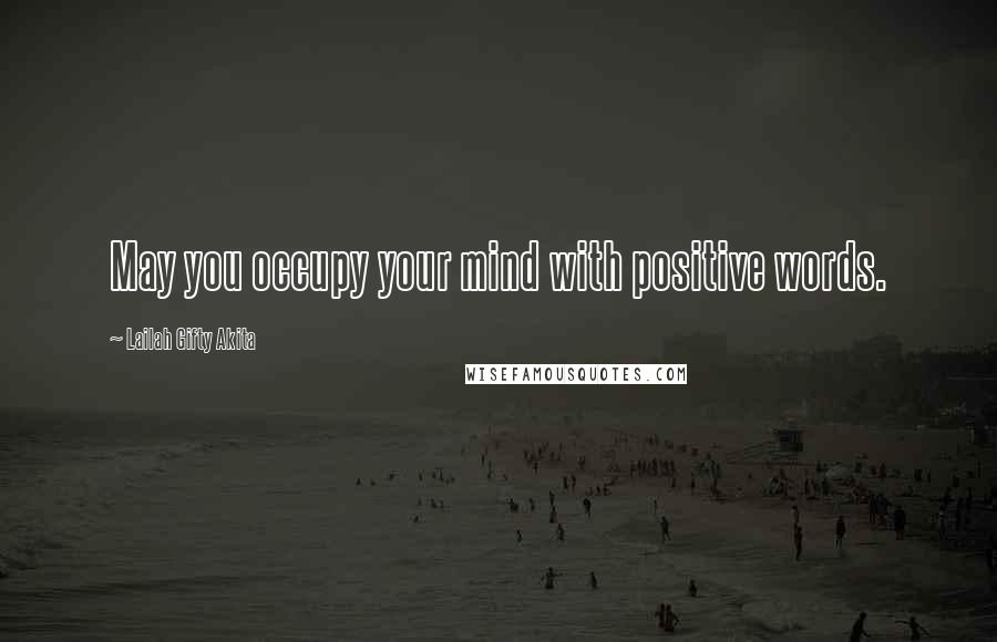 Lailah Gifty Akita Quotes: May you occupy your mind with positive words.