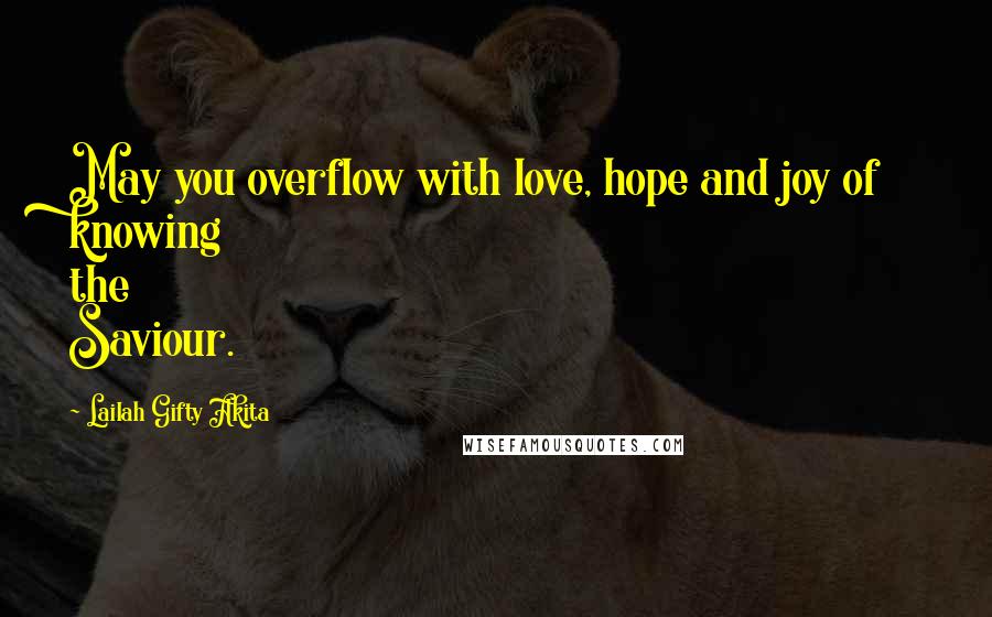 Lailah Gifty Akita Quotes: May you overflow with love, hope and joy of knowing the Saviour.