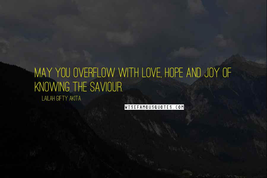 Lailah Gifty Akita Quotes: May you overflow with love, hope and joy of knowing the Saviour.