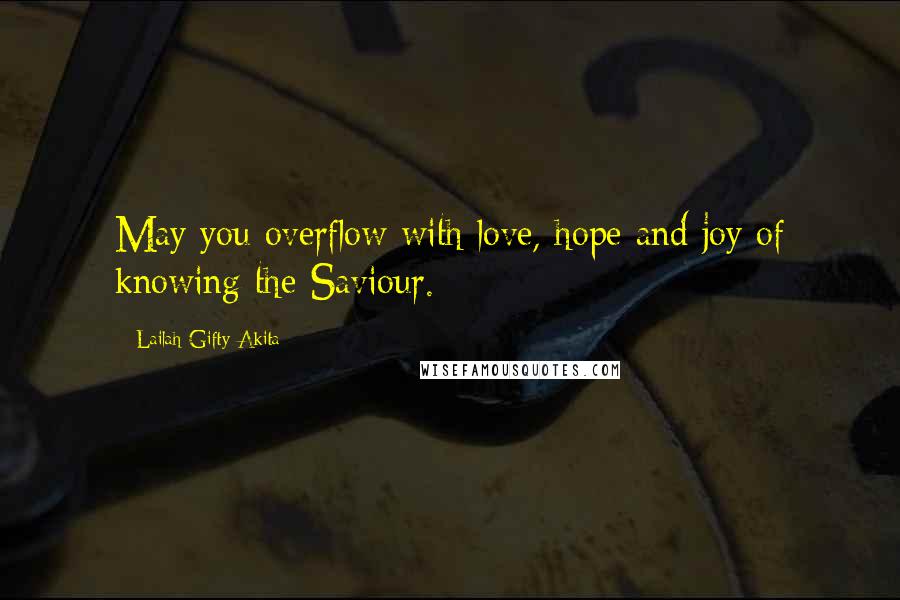 Lailah Gifty Akita Quotes: May you overflow with love, hope and joy of knowing the Saviour.