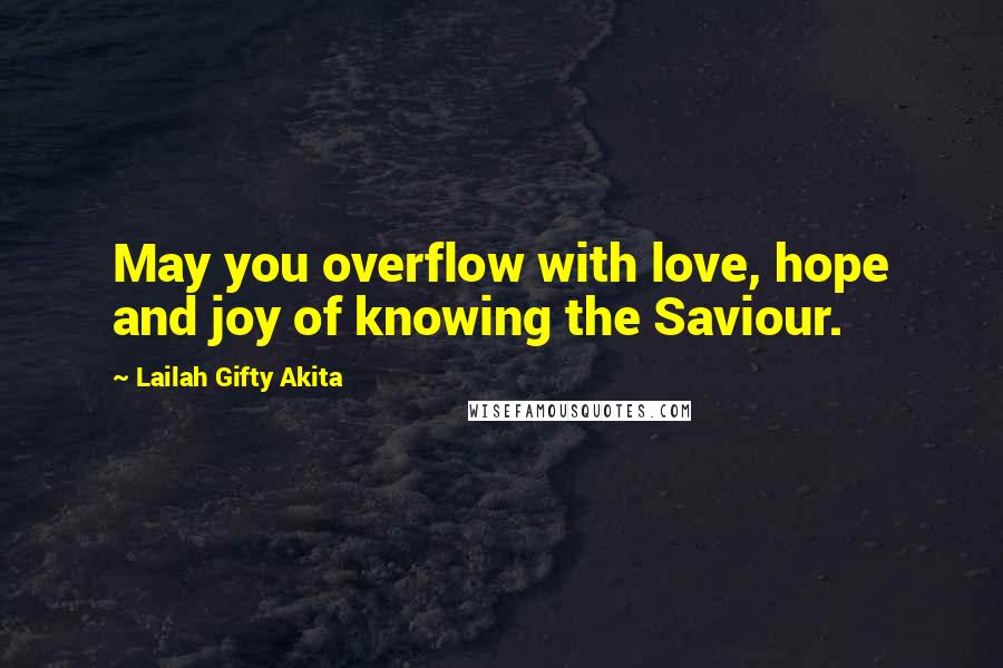 Lailah Gifty Akita Quotes: May you overflow with love, hope and joy of knowing the Saviour.