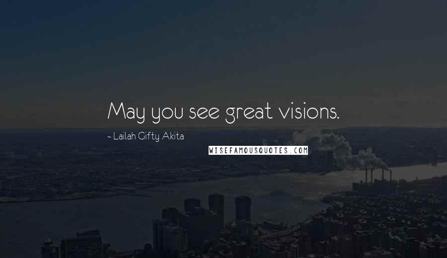 Lailah Gifty Akita Quotes: May you see great visions.