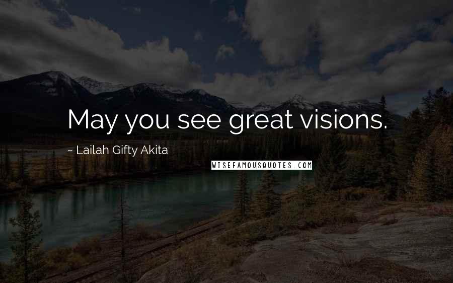 Lailah Gifty Akita Quotes: May you see great visions.