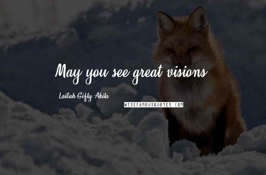 Lailah Gifty Akita Quotes: May you see great visions.