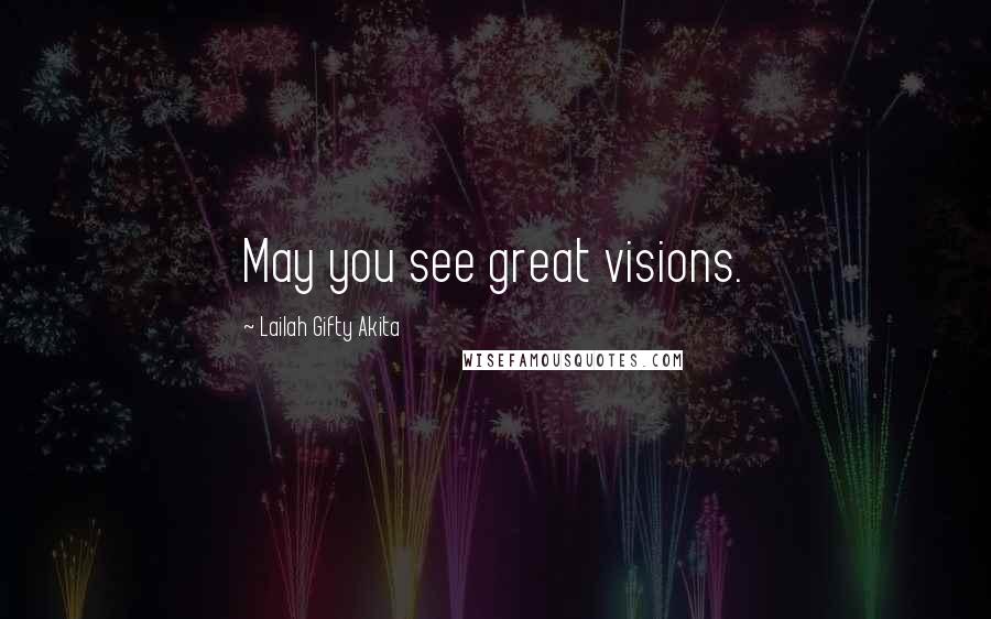 Lailah Gifty Akita Quotes: May you see great visions.