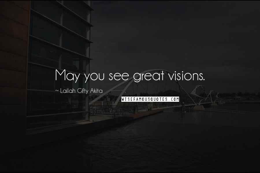 Lailah Gifty Akita Quotes: May you see great visions.