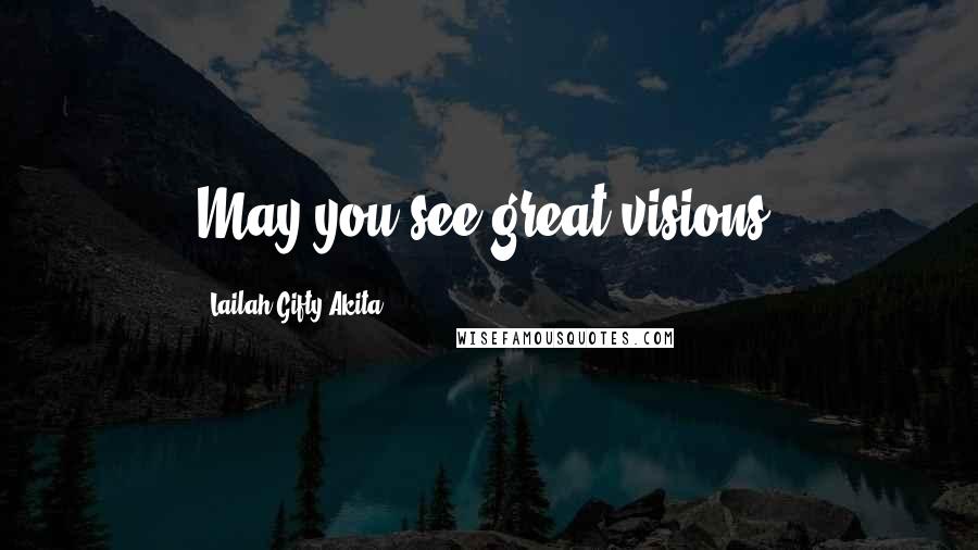 Lailah Gifty Akita Quotes: May you see great visions.